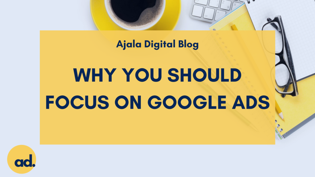Ajala Digital Blog: Why You Should Focus on Google Ads